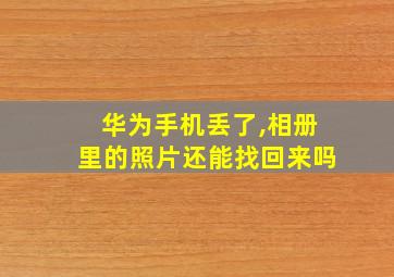 华为手机丢了,相册里的照片还能找回来吗