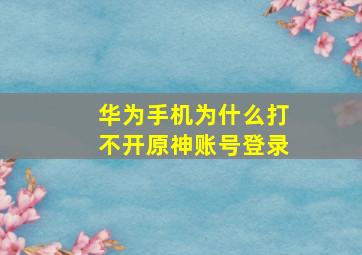 华为手机为什么打不开原神账号登录