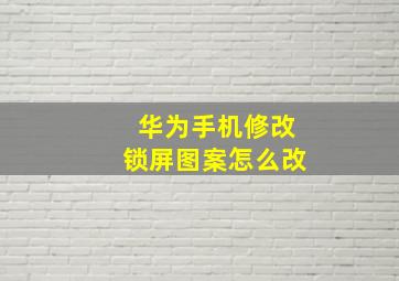 华为手机修改锁屏图案怎么改