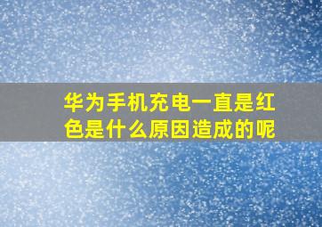 华为手机充电一直是红色是什么原因造成的呢