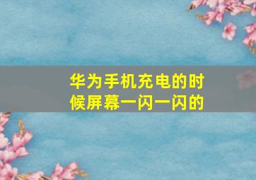 华为手机充电的时候屏幕一闪一闪的