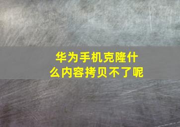 华为手机克隆什么内容拷贝不了呢