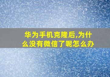 华为手机克隆后,为什么没有微信了呢怎么办