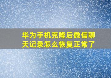 华为手机克隆后微信聊天记录怎么恢复正常了