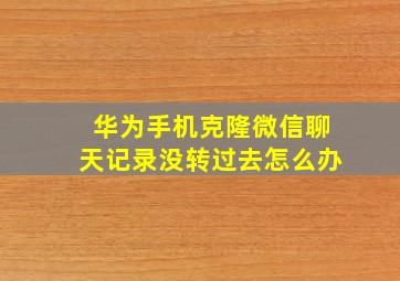 华为手机克隆微信聊天记录没转过去怎么办