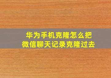 华为手机克隆怎么把微信聊天记录克隆过去