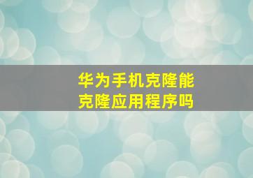 华为手机克隆能克隆应用程序吗