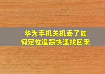 华为手机关机丢了如何定位追踪快速找回来