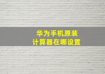 华为手机原装计算器在哪设置