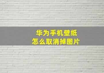 华为手机壁纸怎么取消掉图片