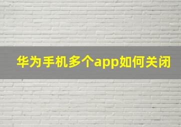 华为手机多个app如何关闭