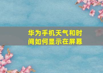 华为手机天气和时间如何显示在屏幕