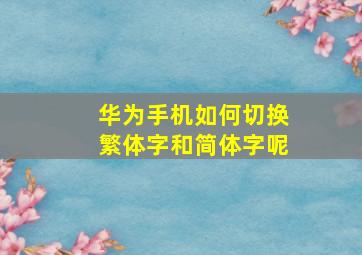 华为手机如何切换繁体字和简体字呢