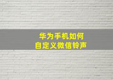 华为手机如何自定义微信铃声