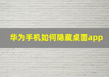 华为手机如何隐藏桌面app