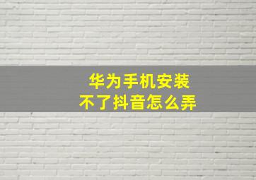 华为手机安装不了抖音怎么弄