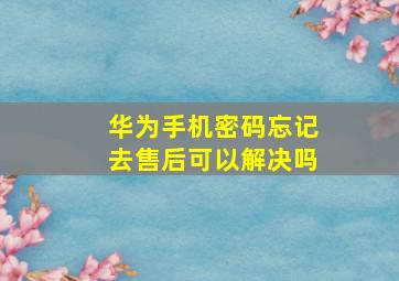 华为手机密码忘记去售后可以解决吗