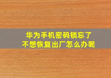 华为手机密码锁忘了不想恢复出厂怎么办呢