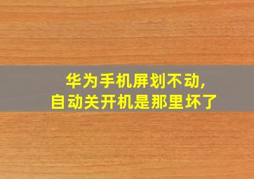 华为手机屏划不动,自动关开机是那里坏了