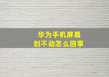 华为手机屏幕划不动怎么回事