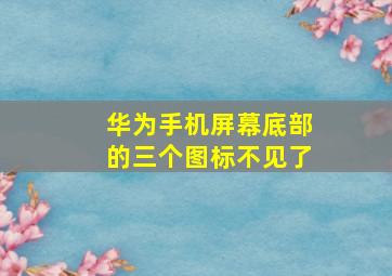 华为手机屏幕底部的三个图标不见了