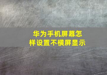 华为手机屏幕怎样设置不横屏显示