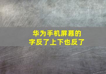 华为手机屏幕的字反了上下也反了