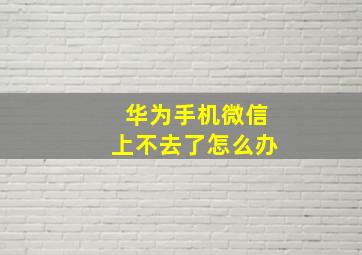 华为手机微信上不去了怎么办