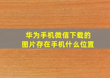 华为手机微信下载的图片存在手机什么位置