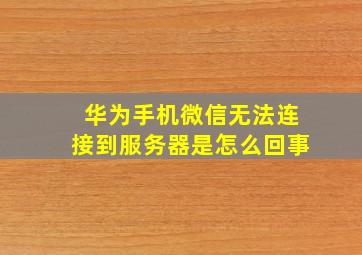 华为手机微信无法连接到服务器是怎么回事