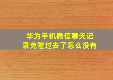 华为手机微信聊天记录克隆过去了怎么没有