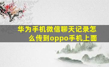 华为手机微信聊天记录怎么传到oppo手机上面