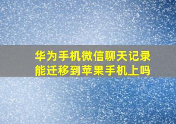 华为手机微信聊天记录能迁移到苹果手机上吗