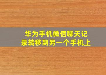 华为手机微信聊天记录转移到另一个手机上