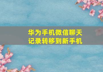 华为手机微信聊天记录转移到新手机