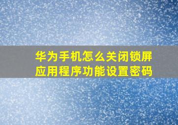 华为手机怎么关闭锁屏应用程序功能设置密码