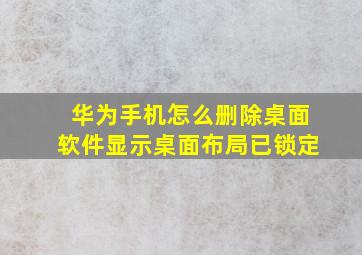 华为手机怎么删除桌面软件显示桌面布局已锁定