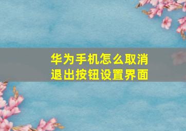 华为手机怎么取消退出按钮设置界面