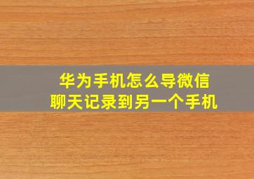 华为手机怎么导微信聊天记录到另一个手机