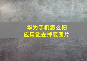 华为手机怎么把应用锁去掉呢图片