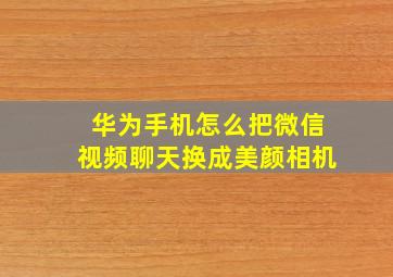 华为手机怎么把微信视频聊天换成美颜相机