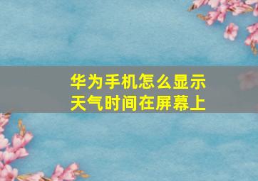 华为手机怎么显示天气时间在屏幕上