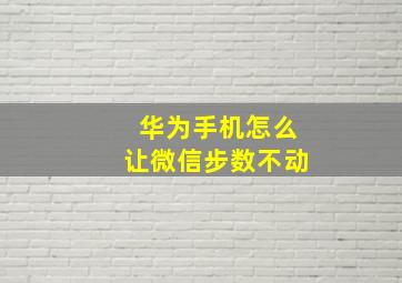 华为手机怎么让微信步数不动