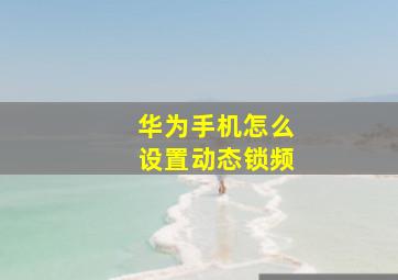 华为手机怎么设置动态锁频