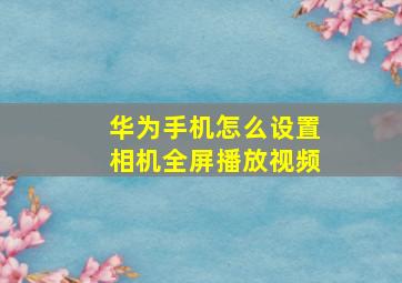 华为手机怎么设置相机全屏播放视频