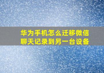 华为手机怎么迁移微信聊天记录到另一台设备