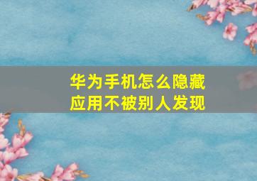 华为手机怎么隐藏应用不被别人发现