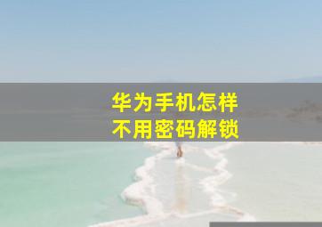 华为手机怎样不用密码解锁