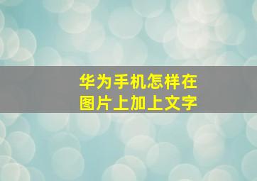 华为手机怎样在图片上加上文字