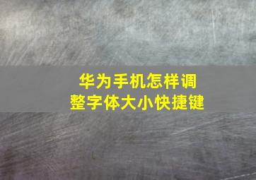 华为手机怎样调整字体大小快捷键